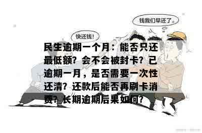 民生逾期一个月：能否只还更低额？会不会被封卡？已逾期一月，是否需要一次性还清？还款后能否再刷卡消费？长期逾期后果如何？