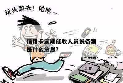 信用卡逾期催收人员说备案是什么意思？