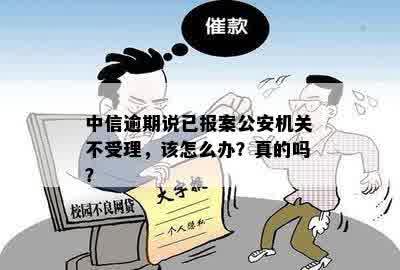 中信逾期说已报案公安机关不受理，该怎么办？真的吗？