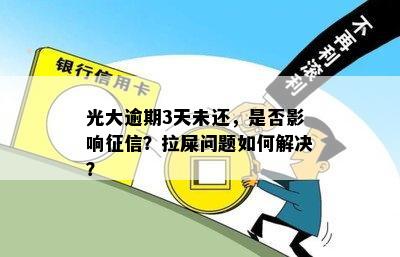 光大逾期3天未还，是否影响征信？拉屎问题如何解决？