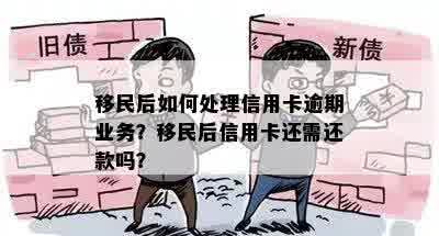 移民后如何处理信用卡逾期业务？移民后信用卡还需还款吗？