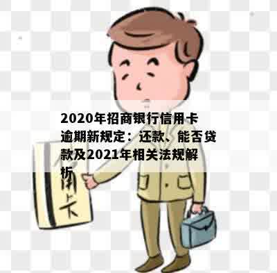 2020年招商银行信用卡逾期新规定：还款、能否贷款及2021年相关法规解析