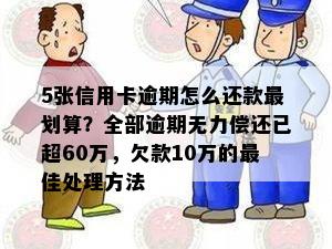 5张信用卡逾期怎么还款最划算？全部逾期无力偿还已超60万，欠款10万的更佳处理方法