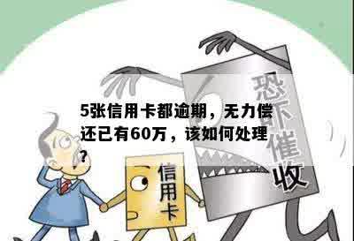 5张信用卡都逾期，无力偿还已有60万，该如何处理？