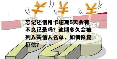 忘记还信用卡逾期5天会有不良记录吗？逾期多久会被列入失信人名单，如何恢复征信？