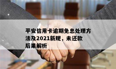 平安信用卡逾期免息处理方法及2021新规，未还款后果解析