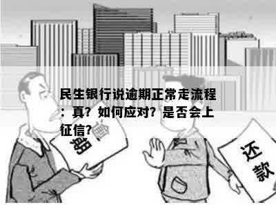 民生银行说逾期正常走流程：真？如何应对？是否会上征信？