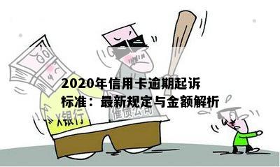 2020年信用卡逾期起诉标准：最新规定与金额解析