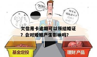 欠信用卡逾期可以领结婚证？会对婚姻产生影响吗？