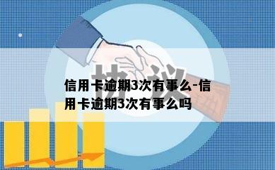 信用卡逾期3次有事么-信用卡逾期3次有事么吗