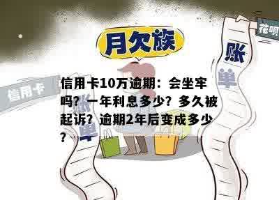 信用卡10万逾期：会坐牢吗？一年利息多少？多久被起诉？逾期2年后变成多少？