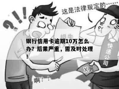 银行信用卡逾期10万怎么办？后果严重，需及时处理！