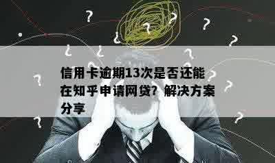 信用卡逾期13次是否还能在知乎申请网贷？解决方案分享