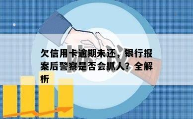 欠信用卡逾期未还，银行报案后警察是否会抓人？全解析