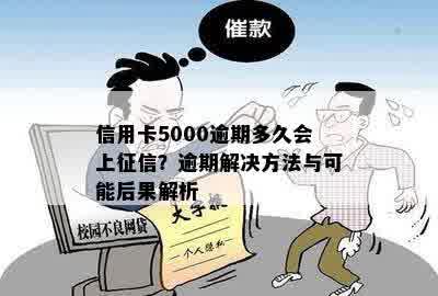 信用卡5000逾期多久会上征信？逾期解决方法与可能后果解析