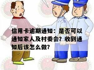 信用卡逾期通知：是否可以通知家人及村委会？收到通知后该怎么做？