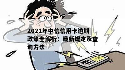 2021年中信信用卡逾期政策全解析：最新规定及查询方法