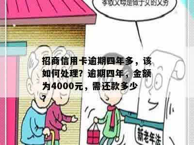 招商信用卡逾期四年多，该如何处理？逾期四年，金额为4000元，需还款多少？