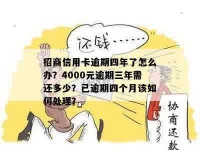 招商信用卡逾期四年了怎么办？4000元逾期三年需还多少？已逾期四个月该如何处理？