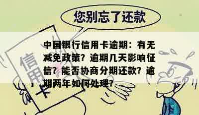 中国银行信用卡逾期：有无减免政策？逾期几天影响征信？能否协商分期还款？逾期两年如何处理？