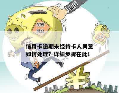 信用卡逾期未经持卡人同意如何处理？详细步骤在此！