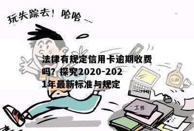 法律有规定信用卡逾期收费吗？探究2020-2021年最新标准与规定