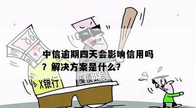 中信逾期四天会影响信用吗？解决方案是什么？