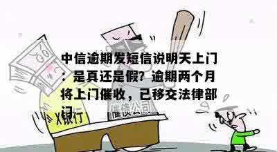 中信逾期发短信说明天上门：是真还是假？逾期两个月将上门催收，已移交法律部门