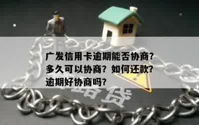 广发信用卡逾期能否协商？多久可以协商？如何还款？逾期好协商吗？