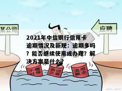 2021年中信银行信用卡逾期情况及新规：逾期多吗？能否继续使用或办理？解决方案是什么？