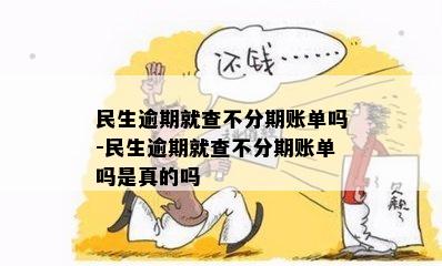 民生逾期就查不分期账单吗-民生逾期就查不分期账单吗是真的吗