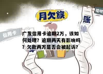 广发信用卡逾期2万，该如何处理？逾期两天有影响吗？欠款两万是否会被起诉？