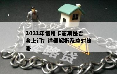 2021年信用卡逾期是否会上门？详细解析及应对策略