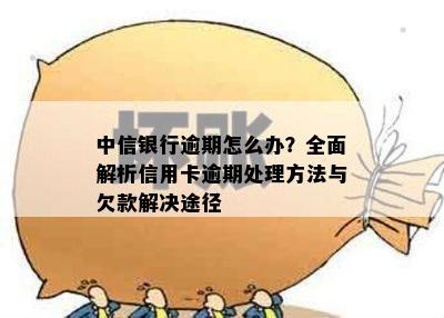 中信银行逾期怎么办？全面解析信用卡逾期处理方法与欠款解决途径