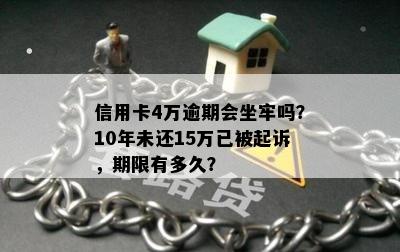 信用卡4万逾期会坐牢吗？10年未还15万已被起诉，期限有多久？