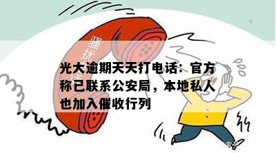 光大逾期天天打电话：官方称已联系公安局，本地私人也加入催收行列