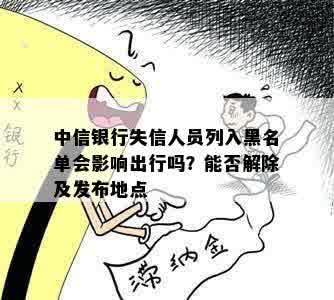 中信银行失信人员列入黑名单会影响出行吗？能否解除及发布地点