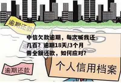 中信欠款逾期，每次喊我还几百？逾期18天/3个月需全额还款，如何应对？