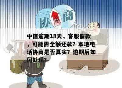 中信逾期18天，客服催款，可能需全额还款？本地电话协商是否真实？逾期后如何处理？