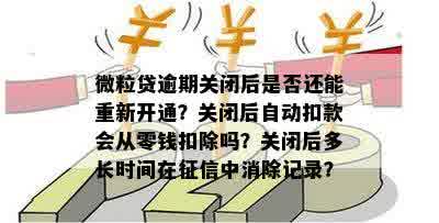 微粒贷逾期关闭后是否还能重新开通？关闭后自动扣款会从零钱扣除吗？关闭后多长时间在征信中消除记录？