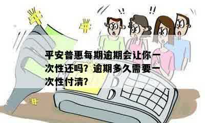 平安普惠每期逾期会让你一次性还吗？逾期多久需要一次性付清？