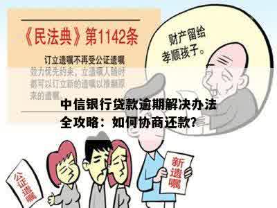 中信银行贷款逾期解决办法全攻略：如何协商还款？