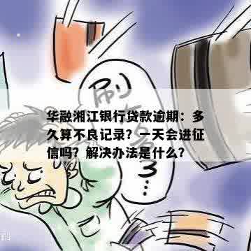 华融湘江银行贷款逾期：多久算不良记录？一天会进征信吗？解决办法是什么？