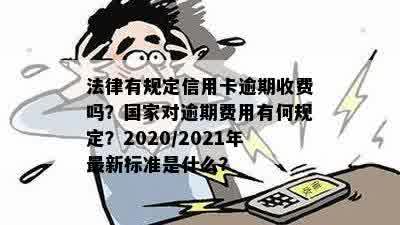 法律有规定信用卡逾期收费吗？国家对逾期费用有何规定？2020/2021年最新标准是什么？