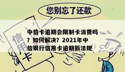 中信卡逾期会限制卡消费吗？如何解决？2021年中信银行信用卡逾期新法规