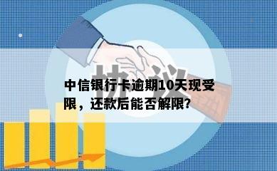 中信银行卡逾期10天现受限，还款后能否解限？