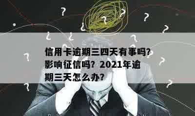 信用卡逾期三四天有事吗？影响征信吗？2021年逾期三天怎么办？