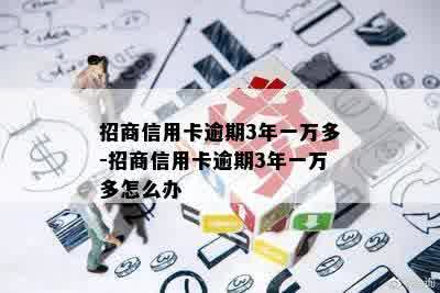 招商信用卡逾期3年一万多-招商信用卡逾期3年一万多怎么办