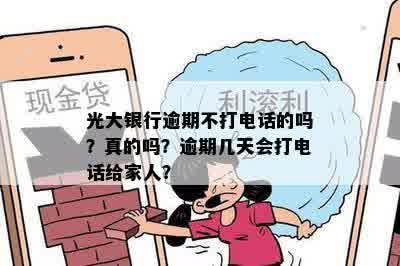 光大银行逾期不打电话的吗？真的吗？逾期几天会打电话给家人？