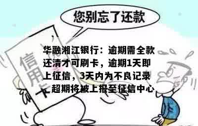 华融湘江银行：逾期需全款还清才可刷卡，逾期1天即上征信，3天内为不良记录，超期将被上报至征信中心